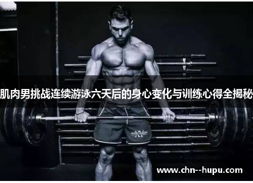 肌肉男挑战连续游泳六天后的身心变化与训练心得全揭秘