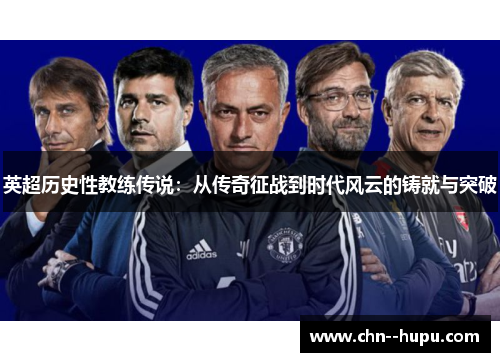 英超历史性教练传说：从传奇征战到时代风云的铸就与突破