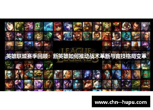 英雄联盟赛季回顾：新英雄如何推动战术革新与竞技格局变革