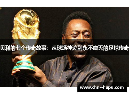 贝利的七个传奇故事：从球场神迹到永不磨灭的足球传奇