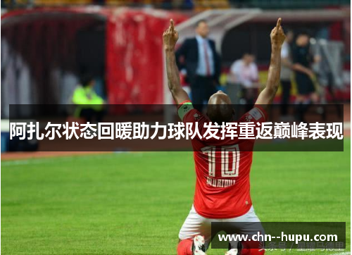 阿扎尔状态回暖助力球队发挥重返巅峰表现