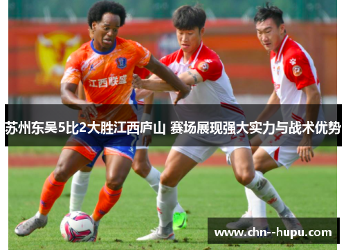 苏州东吴5比2大胜江西庐山 赛场展现强大实力与战术优势