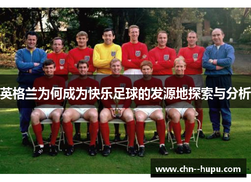 英格兰为何成为快乐足球的发源地探索与分析