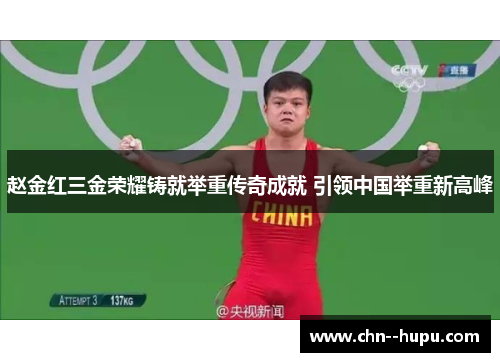 赵金红三金荣耀铸就举重传奇成就 引领中国举重新高峰 赵金红三金荣耀铸就举重传奇成就 引领中国举重新高峰