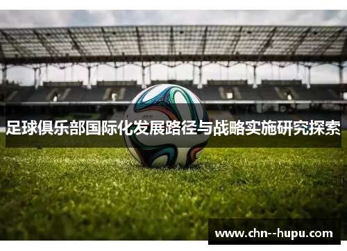 足球俱乐部国际化发展路径与战略实施研究探索 足球俱乐部国际化发展路径与战略实施研究探索