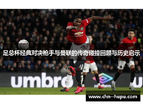 足总杯经典对决枪手与曼联的传奇碰撞回顾与历史启示 足总杯经典对决枪手与曼联的传奇碰撞回顾与历史启示