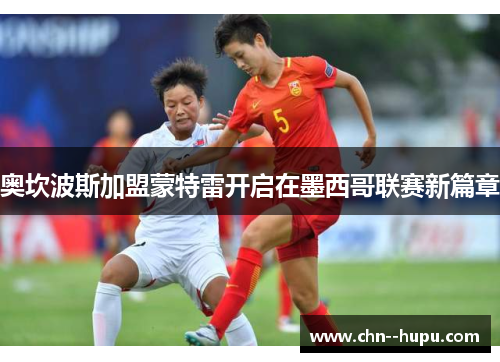 奥坎波斯加盟蒙特雷开启在墨西哥联赛新篇章