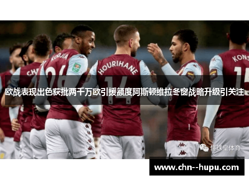 欧战表现出色获批两千万欧引援额度阿斯顿维拉冬窗战略升级引关注