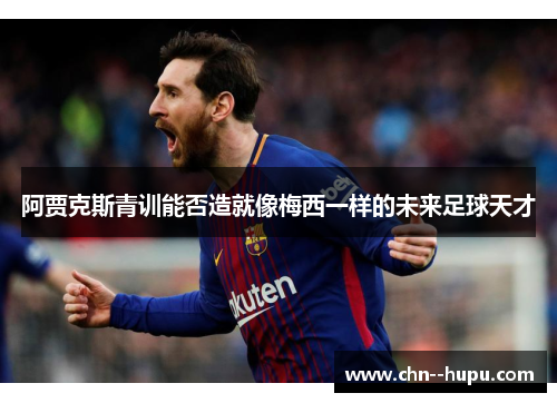 阿贾克斯青训能否造就像梅西一样的未来足球天才