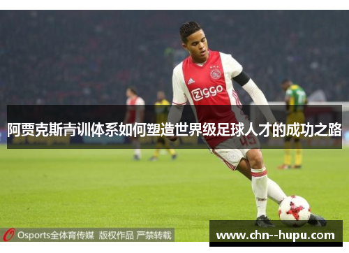 阿贾克斯青训体系如何塑造世界级足球人才的成功之路