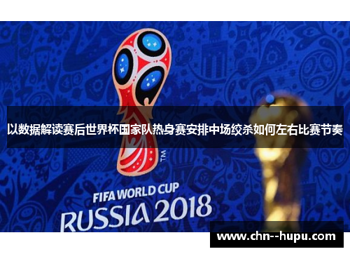 以数据解读赛后世界杯国家队热身赛安排中场绞杀如何左右比赛节奏 以数据解读赛后世界杯国家队热身赛安排中场绞杀如何左右比赛节奏