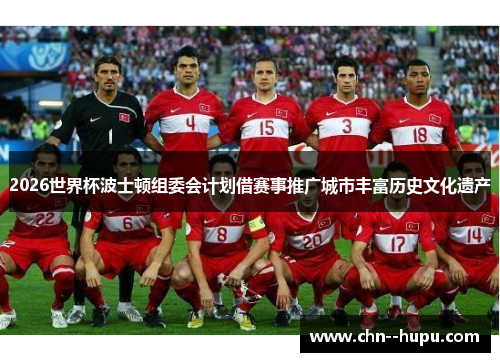 2026世界杯波士顿组委会计划借赛事推广城市丰富历史文化遗产 2026世界杯波士顿组委会计划借赛事推广城市丰富历史文化遗产