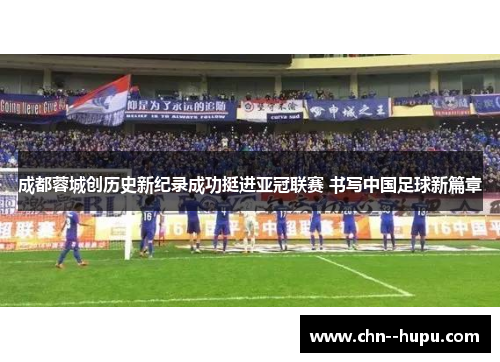成都蓉城创历史新纪录成功挺进亚冠联赛 书写中国足球新篇章 成都蓉城创历史新纪录成功挺进亚冠联赛 书写中国足球新篇章