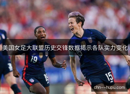 美国女足大联盟历史交锋数据揭示各队实力变化